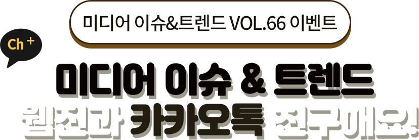 미디어 이슈&트렌드 Vol.66 이벤트. 미디어 이슈 & 트렌드 웹진과 카카오톡 친구해요!