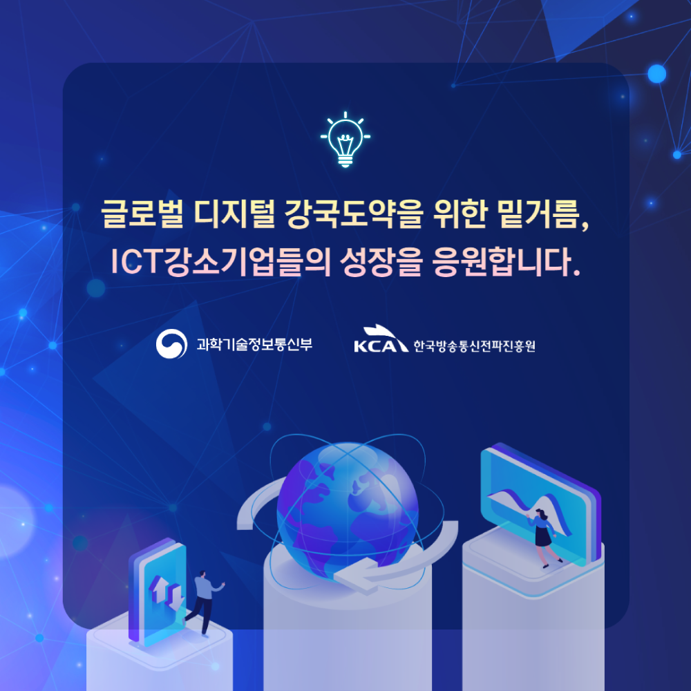 
                                    글로벌 디지털 강국도약을 위한 밑거름, ICT강소기업들의 성장을 응원합니다.
                                