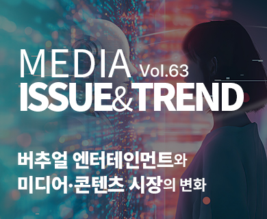 MEDIA ISSUE&TREND VOL.63 버추얼 엔터테인먼트와 미디어ㆍ콘텐츠 시장의 변화