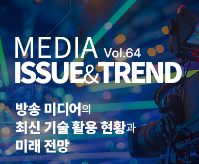 MEDIA ISSUE&TREND VOL.64 방송 미디어의 최신 기술 활용 현황과 미래 전망